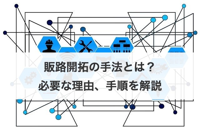 販路開拓の手法とは？必要な理由、手順を解説