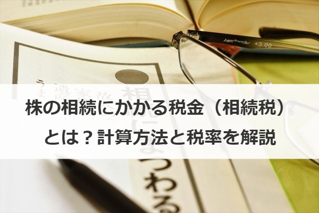 株式の相続にかかる相続税はいくら？計算方法と税率、節税対策を解説