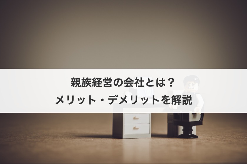親族経営の会社とは？メリット・デメリットを解説