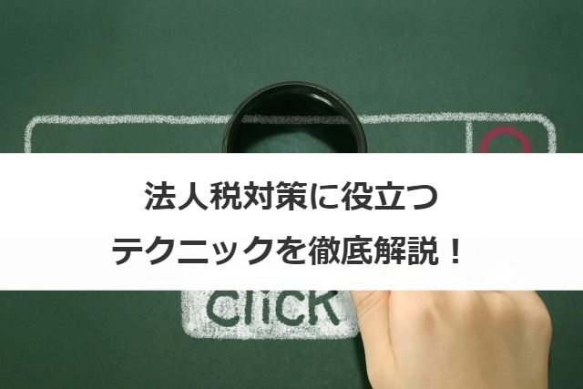 法人税対策に役立つテクニックを徹底解説！