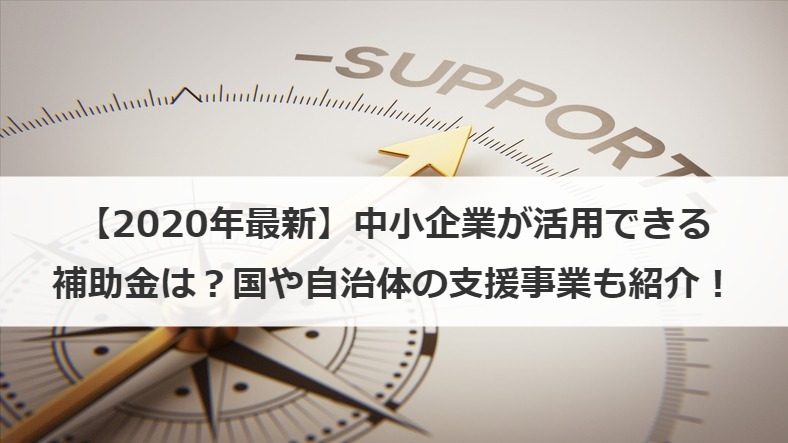 【2020年最新】中小企業が活用できる補助金は？国や自治体の支援事業も紹介！