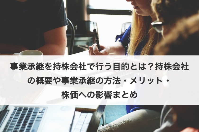 持株会社を活用した事業承継とは？メリットやデメリット、スキームを紹介！