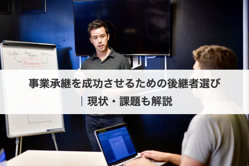 事業承継を成功させるための後継者選び｜現状・課題も解説