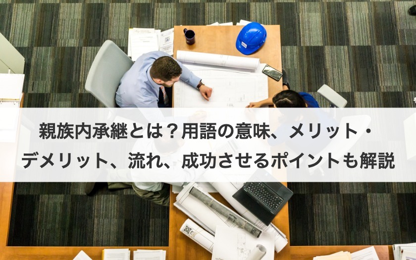 親族内承継とは？用語の意味、メリット・デメリット、流れ、成功させるポイントも解説