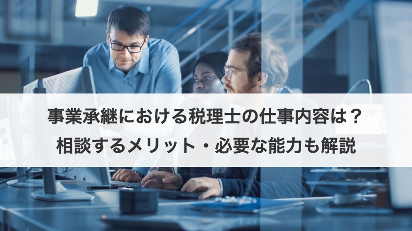 事業承継における税理士の仕事内容は？相談するメリット・必要な能力も解説