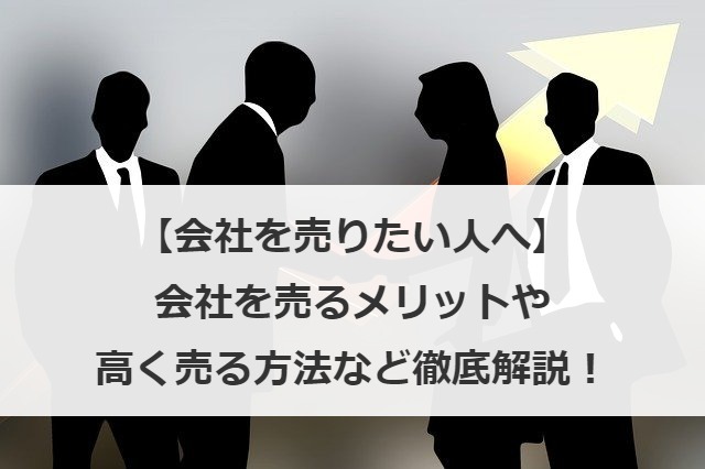 会社を売りたい経営者様へ｜M&Aのメリット・手続き・高値売却の秘訣を専門家が解説
