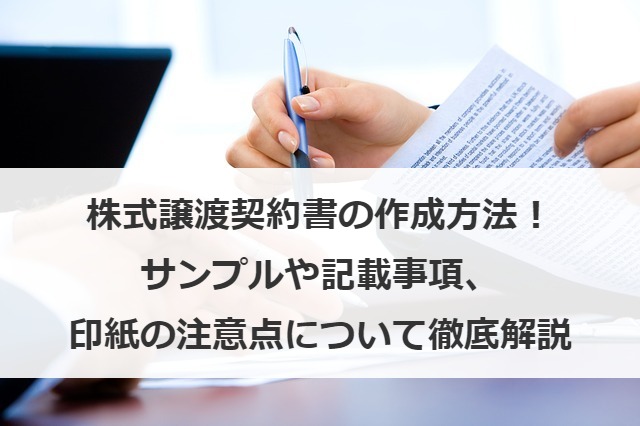 株式譲渡契約書の作成方法！ひな型や記載事項、印紙の注意点を紹介！