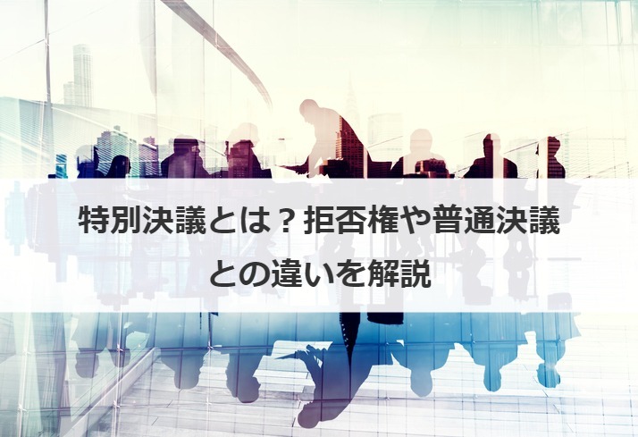 特別決議とは？拒否権や普通決議との違いを解説