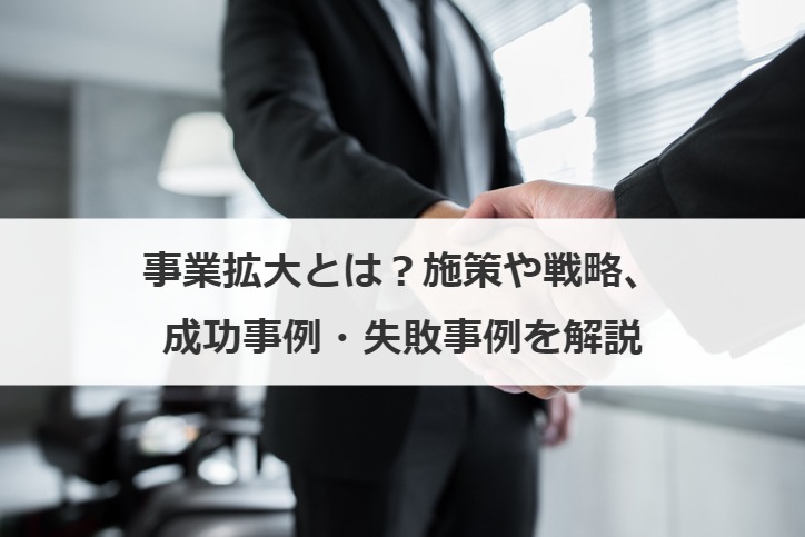 事業拡大とは？施策や戦略、成功事例・失敗事例を解説