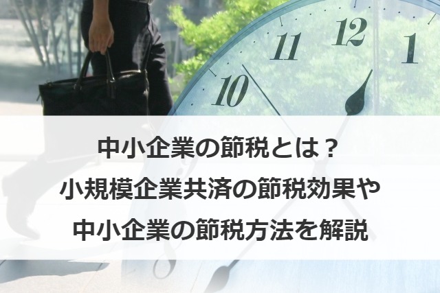 中小企業の節税とは？小規模企業共済の節税効果や中小企業の節税方法を解説