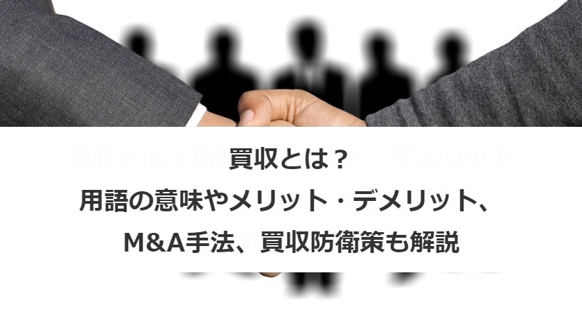 買収とは？用語の意味やメリット・デメリット、M&A手法、買収防衛策も解説