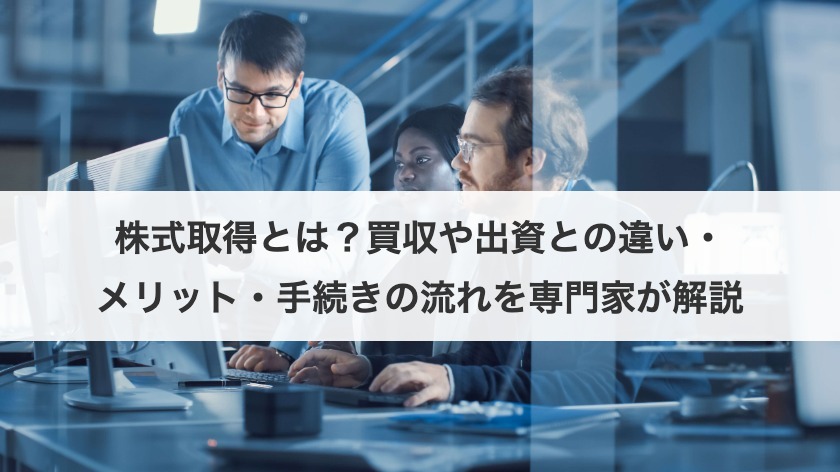 株式取得とは？M&A手法の種類・手続き・税務まで専門家が解説