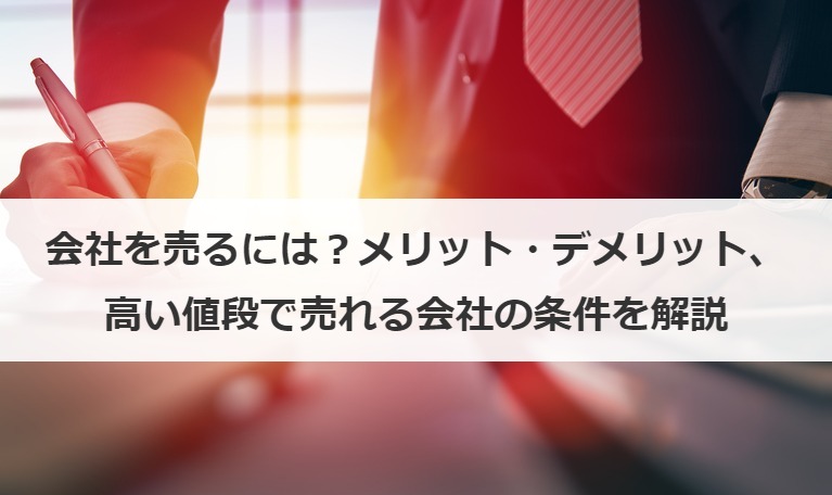 会社を売るには？メリット・デメリット、高い値段で売れる会社の条件を解説