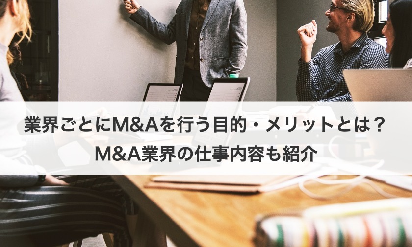 業界ごとにM&Aを行う目的・メリットとは？M&A業界の仕事内容も紹介