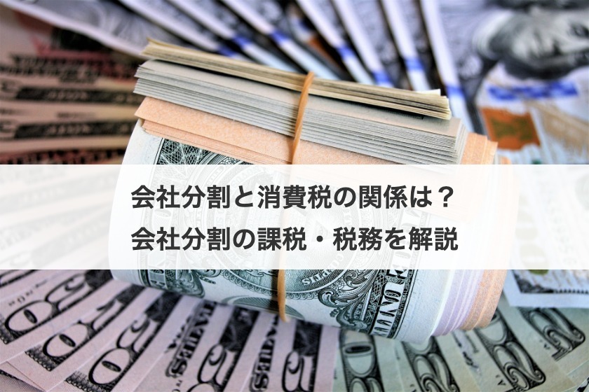 会社分割と消費税の関係は？会社分割の課税・税務を解説