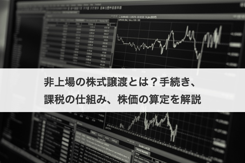 非上場の株式譲渡とは？手続き、課税の仕組み、株価の算定を解説