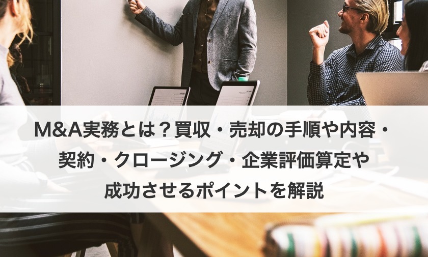M&Aの実務の手順や内容を解説！事前準備からクロージングまでの全てを解説！