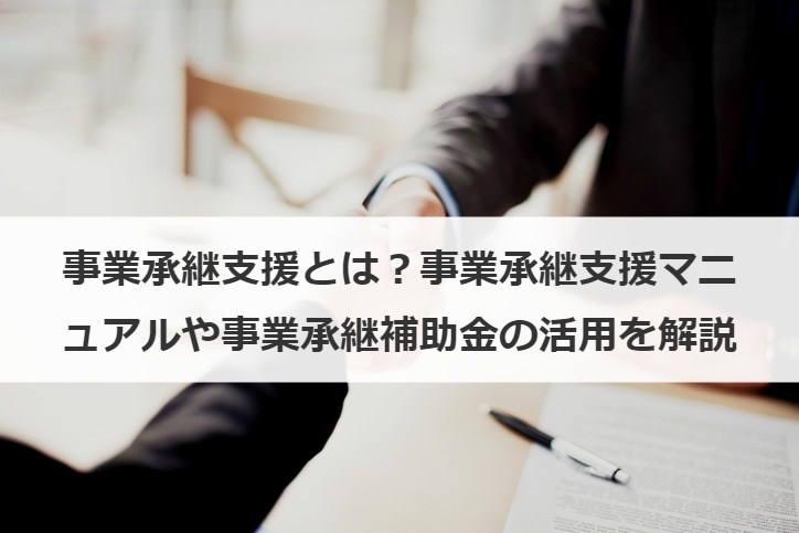 事業承継支援とは？事業承継支援マニュアルや事業承継補助金の活用を解説