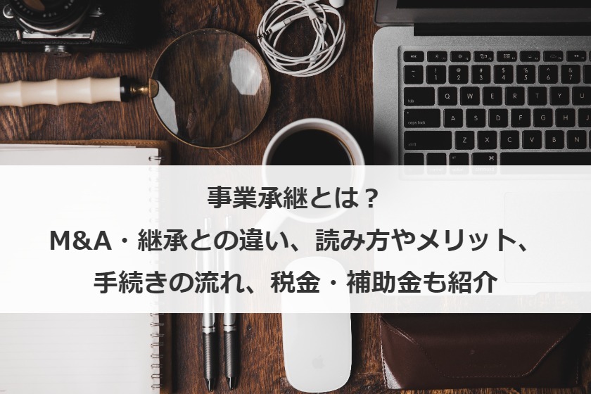 事業承継とは？M&A・継承との違い、読み方やメリット、手続きの流れ、税金・補助金も紹介