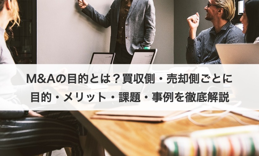 M&Aの目的とは？買収側・売却側ごとに目的・メリット・課題・事例を徹底解説