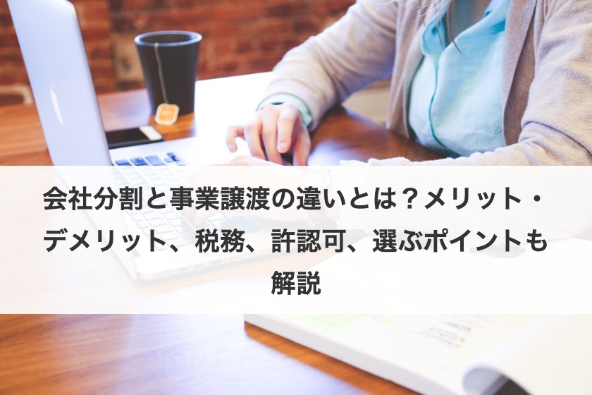 会社分割と事業譲渡の違いとは？メリット・デメリット、税務、許認可、選ぶポイントも解説