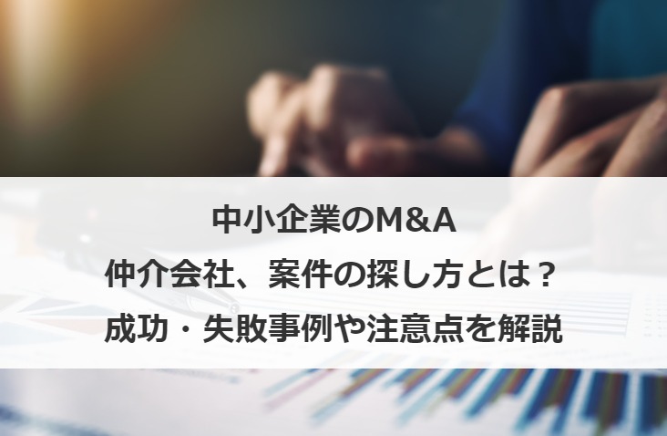 中小企業のM&A仲介会社、案件の探し方とは？成功・失敗事例や注意点を解説