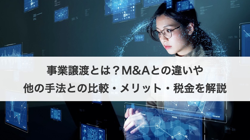 事業譲渡とは？M&Aとの違いや他の手法との比較・メリット・税金を解説