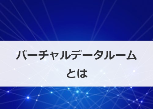 バーチャルデータルームとは
