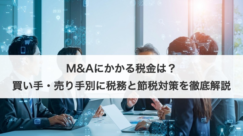 M&Aにかかる税金は？買い手・売り手別に税務と節税対策を徹底解説