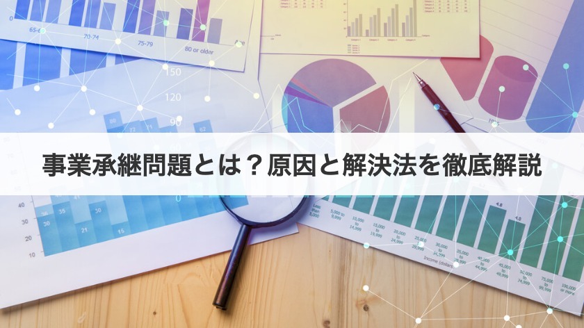 事業承継問題とは？中小企業の課題と解決策を徹底解説