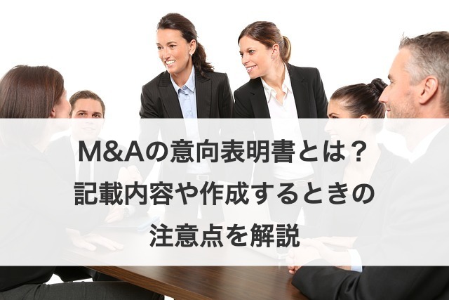 M&Aの意向表明書とは？記載内容や作成するときの注意点を解説