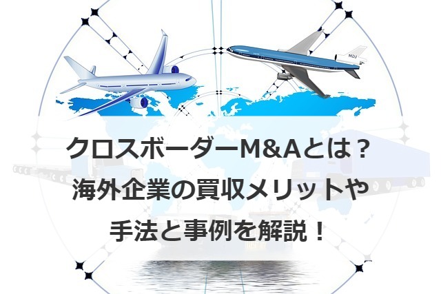 クロスボーダーM&Aとは？海外企業の買収メリットや手法と事例を解説！