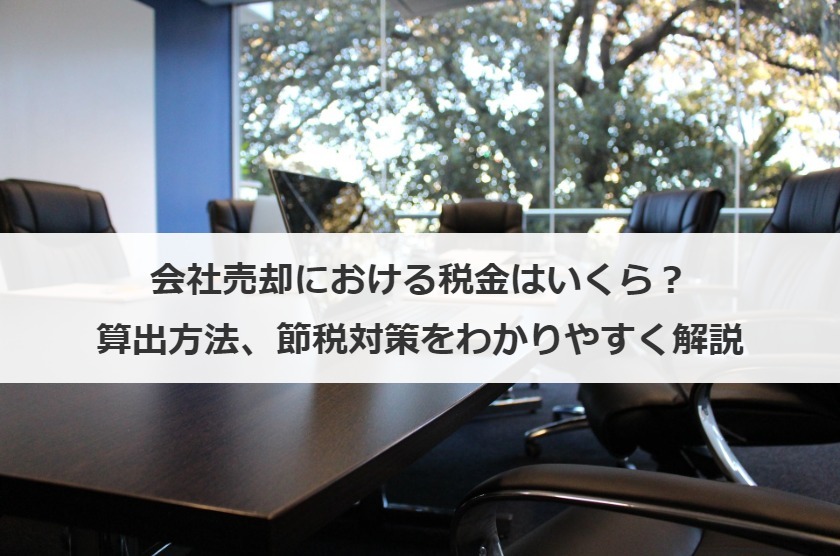 会社売却における税金はいくら？算出方法、節税対策をわかりやすく解説