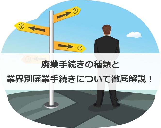 廃業手続きの種類、業界別廃業手続きについて解説します