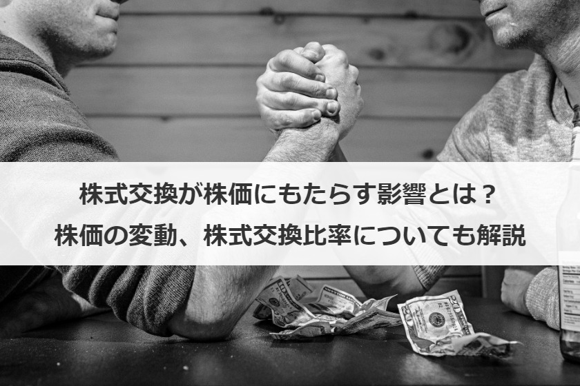 株式交換が株価にもたらす影響とは？株価の変動・株式交換比率についても解説