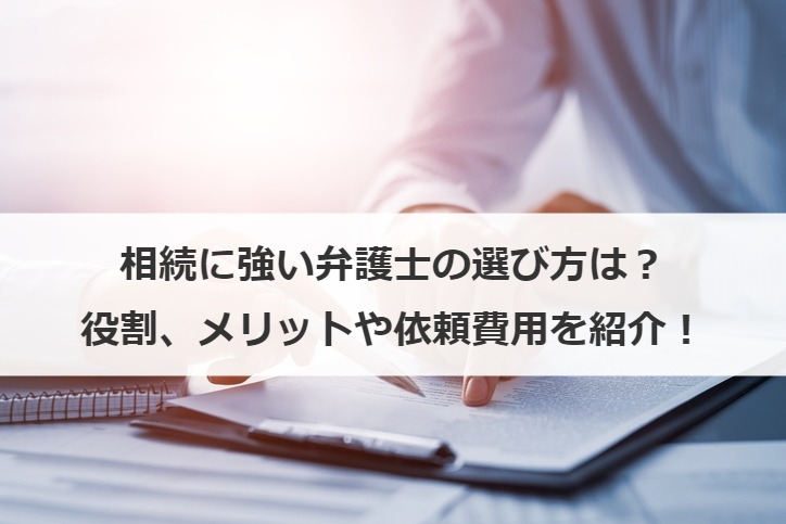 相続に強い弁護士の選び方は？役割、メリットや依頼費用を紹介！