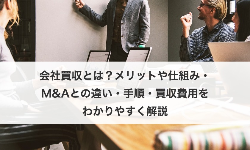 【最新版】会社買収とは？手続きの流れや仕組み、M&Aとの違いや手順、買収相場を解説