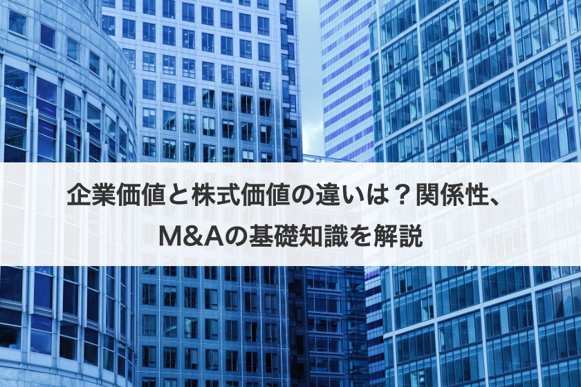企業価値と株式価値の違いは？関係性、M&Aの基礎知識を解説