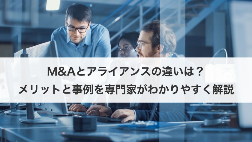 M&Aとアライアンスの違いは？メリットと事例を専門家がわかりやすく解説