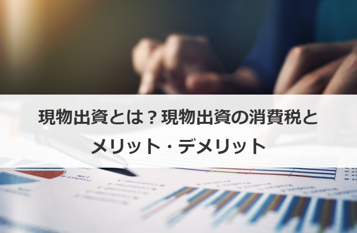 現物出資とは？現物出資の消費税とメリット・デメリット