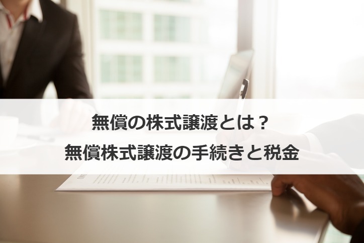 無償の株式譲渡とは？無償株式譲渡の手続きと税金