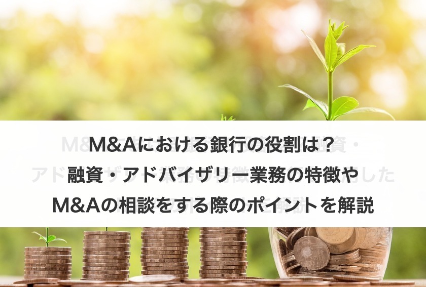 M&Aにおける銀行の役割は？融資・アドバイザリー業務の特徴やM&Aの相談をする際のポイントを解説