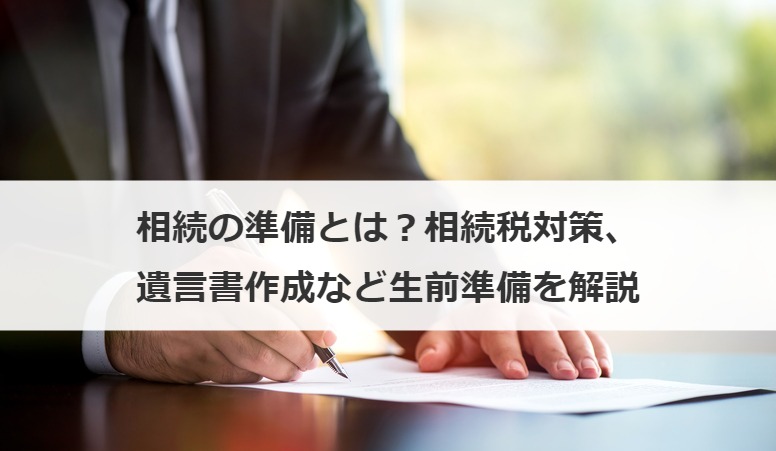相続の準備とは？相続税対策、遺言書作成など生前準備を解説