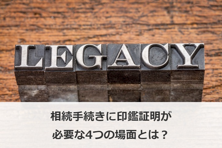 相続手続きに印鑑証明が必要な4つの場面とは？