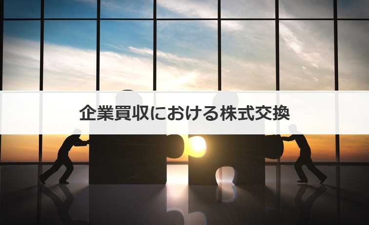 企業買収・M&Aにおける株式交換とは？方法、メリットも解説【事例あり】