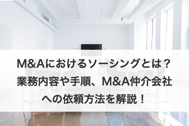 M&Aにおけるソーシングとは？業務内容や手順、M&A仲介会社への依頼方法を解説！