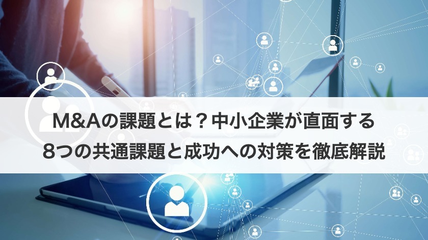 M&Aの課題とは？中小企業が直面する8つの共通課題と成功への対策を徹底解説