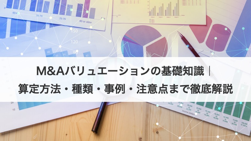 M&Aバリュエーションの基礎知識｜算定方法・種類・事例・注意点まで徹底解説
