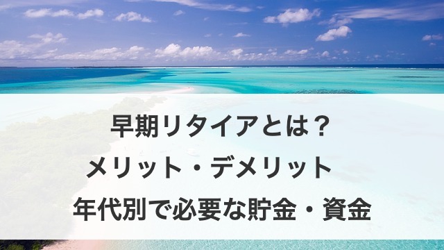 早期リタイアとは？メリット・デメリット　年代別で必要な貯金・資金