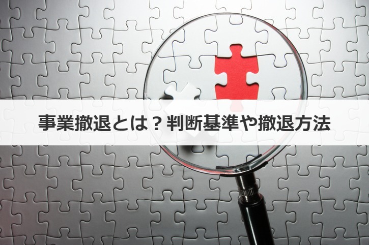 事業撤退とは？判断基準や撤退方法